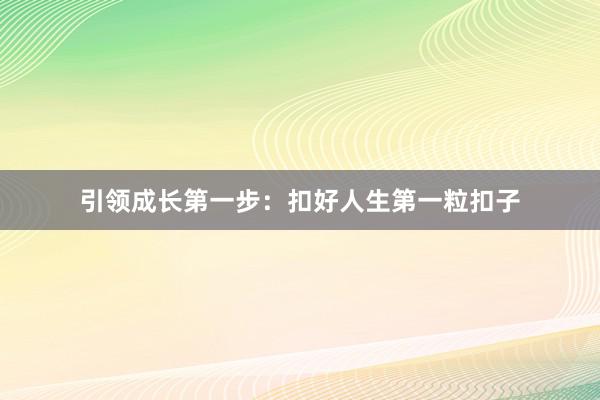 引领成长第一步：扣好人生第一粒扣子