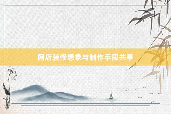 网店装修想象与制作手段共享
