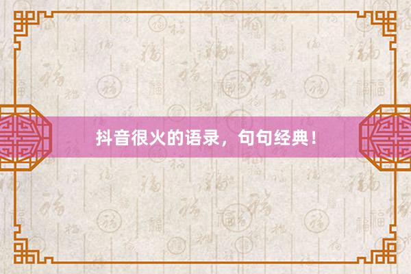 抖音很火的语录，句句经典！