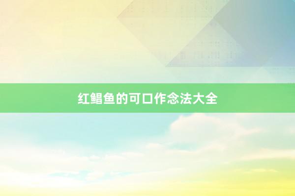 红鲳鱼的可口作念法大全